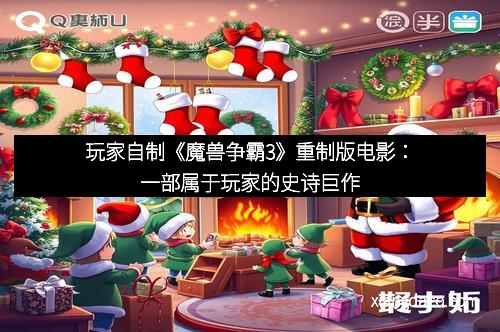 玩家自制《魔兽争霸3》重制版电影：一部属于玩家的史诗巨作